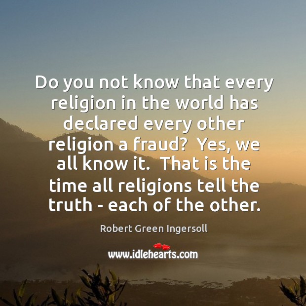 Do you not know that every religion in the world has declared Robert Green Ingersoll Picture Quote