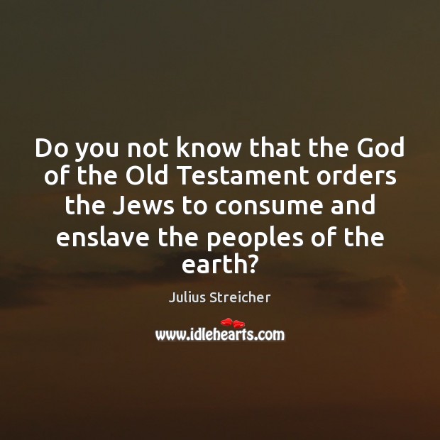 Do you not know that the God of the Old Testament orders Julius Streicher Picture Quote