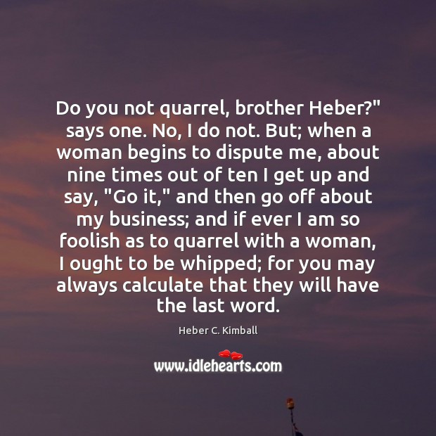 Do you not quarrel, brother Heber?” says one. No, I do not. Heber C. Kimball Picture Quote