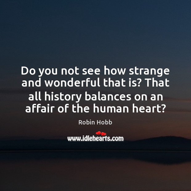 Do you not see how strange and wonderful that is? That all Robin Hobb Picture Quote