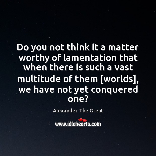 Do you not think it a matter worthy of lamentation that when Image