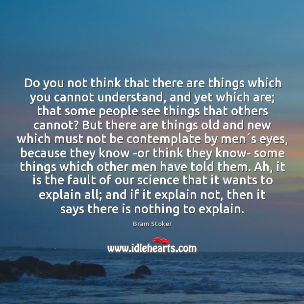 Do you not think that there are things which you cannot understand, Bram Stoker Picture Quote