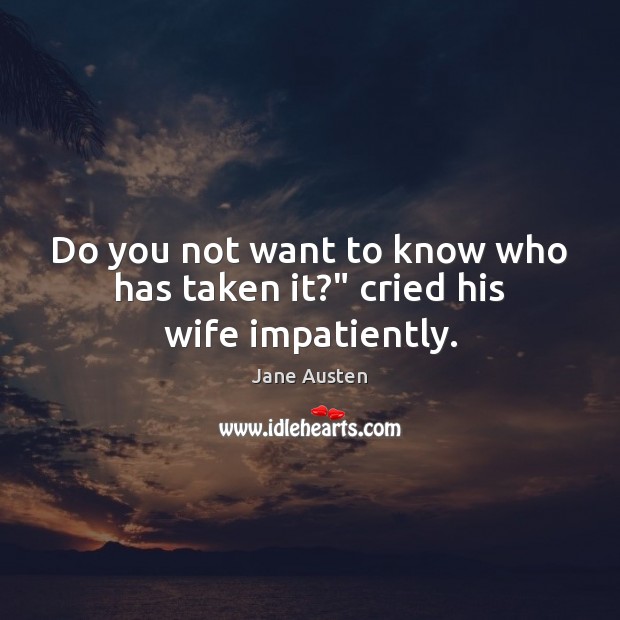 Do you not want to know who has taken it?” cried his wife impatiently. Image