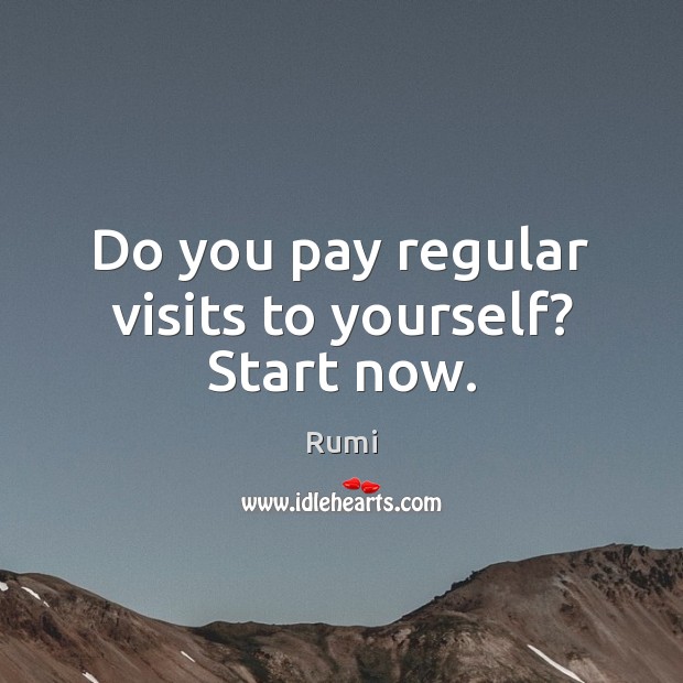 Do you pay regular visits to yourself? Start now. Rumi Picture Quote