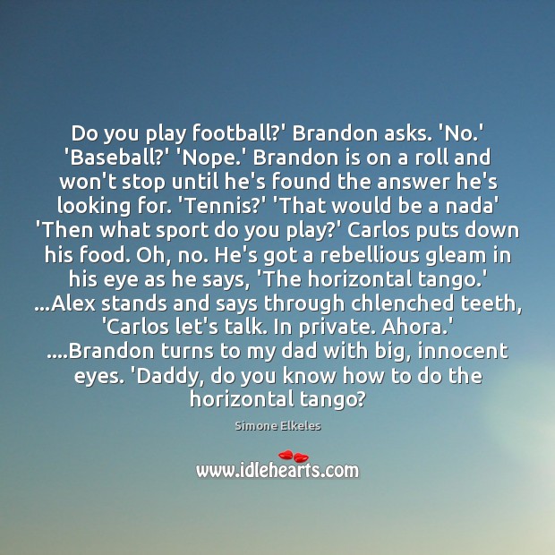 Do you play football?’ Brandon asks. ‘No.’ ‘Baseball?’ ‘Nope. Simone Elkeles Picture Quote