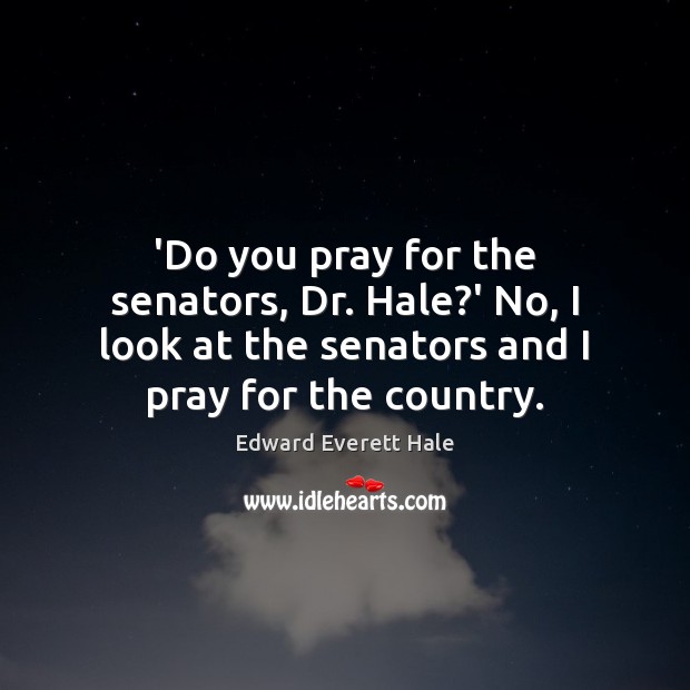 ‘Do you pray for the senators, Dr. Hale?’ No, I look Edward Everett Hale Picture Quote