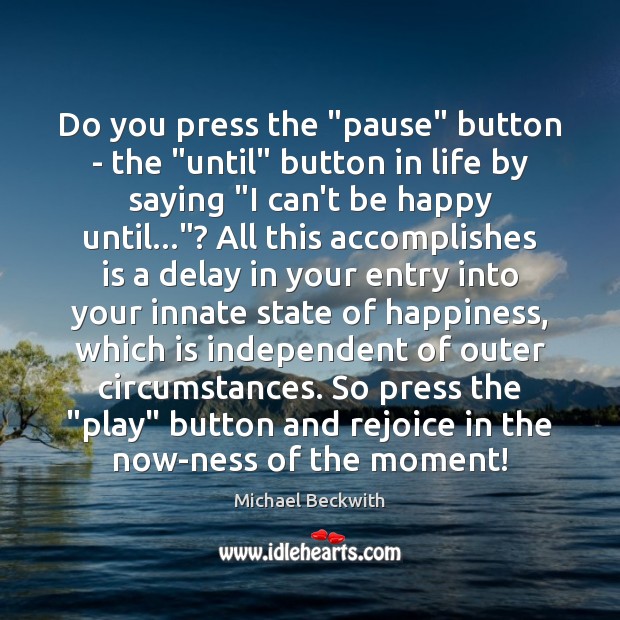 Do you press the “pause” button – the “until” button in life Michael Beckwith Picture Quote
