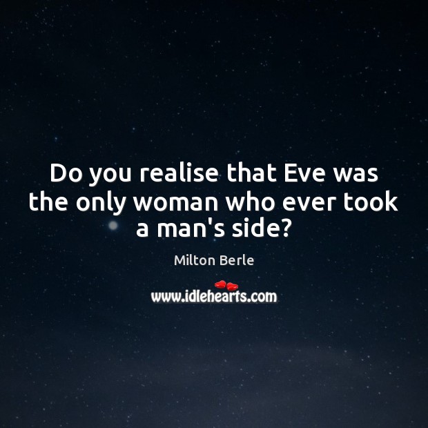 Do you realise that Eve was the only woman who ever took a man’s side? Milton Berle Picture Quote