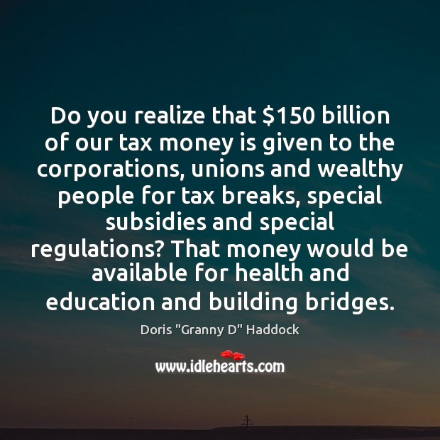 Do you realize that $150 billion of our tax money is given to Doris “Granny D” Haddock Picture Quote
