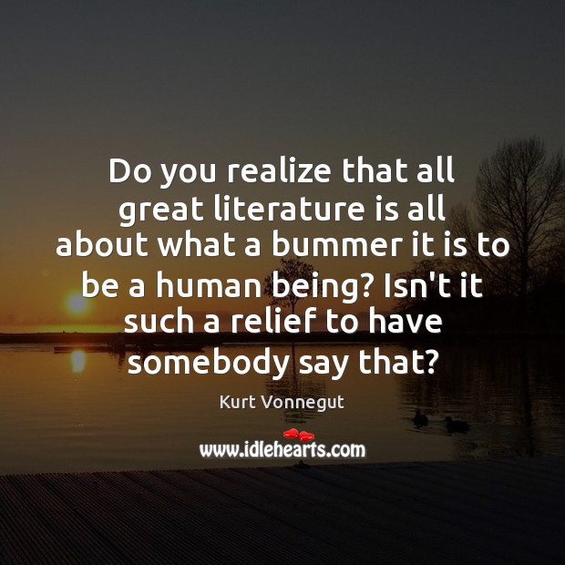 Do you realize that all great literature is all about what a Kurt Vonnegut Picture Quote