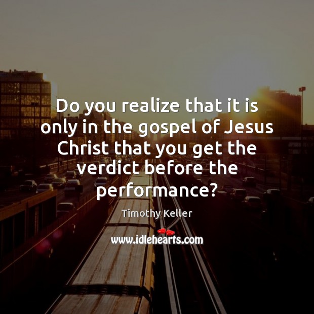 Do you realize that it is only in the gospel of Jesus Timothy Keller Picture Quote