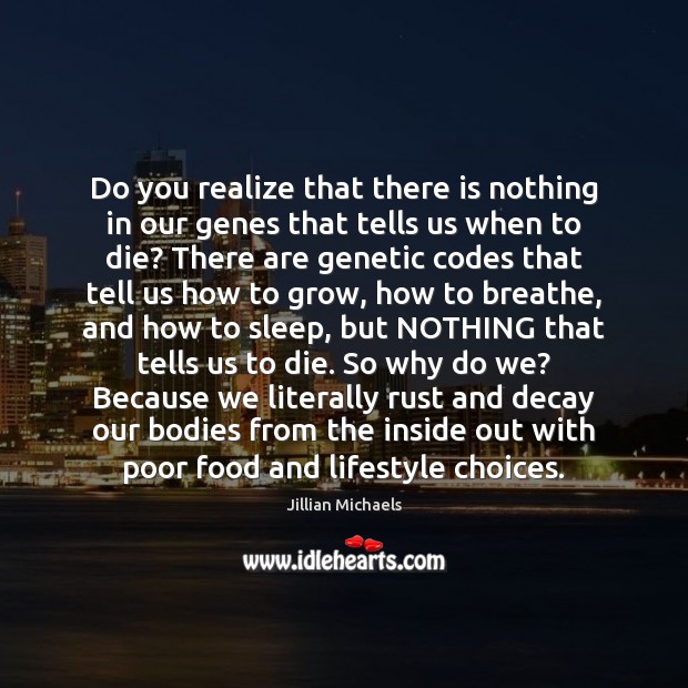 Do you realize that there is nothing in our genes that tells Image