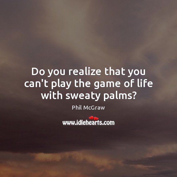 Do you realize that you can’t play the game of life with sweaty palms? Image