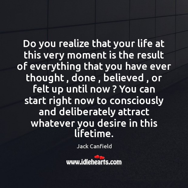 Do you realize that your life at this very moment is the Jack Canfield Picture Quote