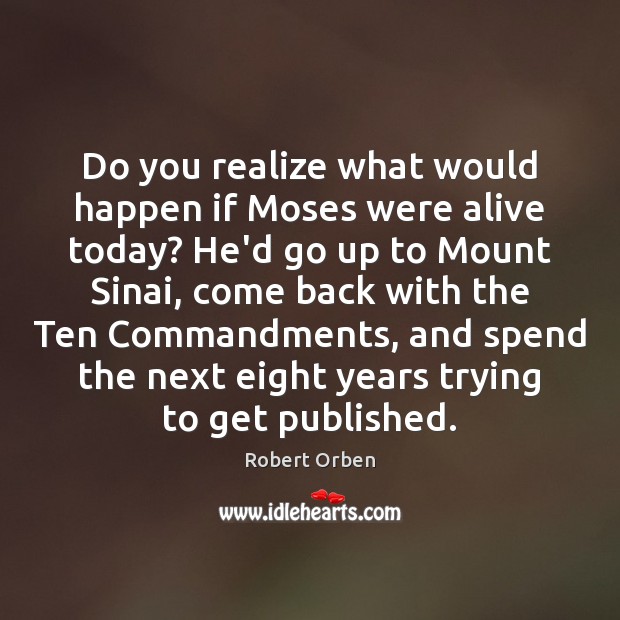 Do you realize what would happen if Moses were alive today? He’d Image