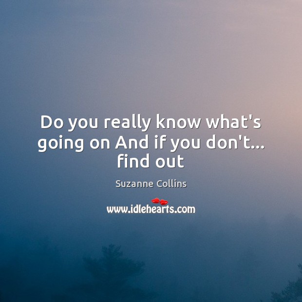 Do you really know what’s going on And if you don’t… find out Suzanne Collins Picture Quote