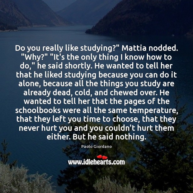 Do you really like studying?” Mattia nodded. “Why?” “It’s the only thing Alone Quotes Image