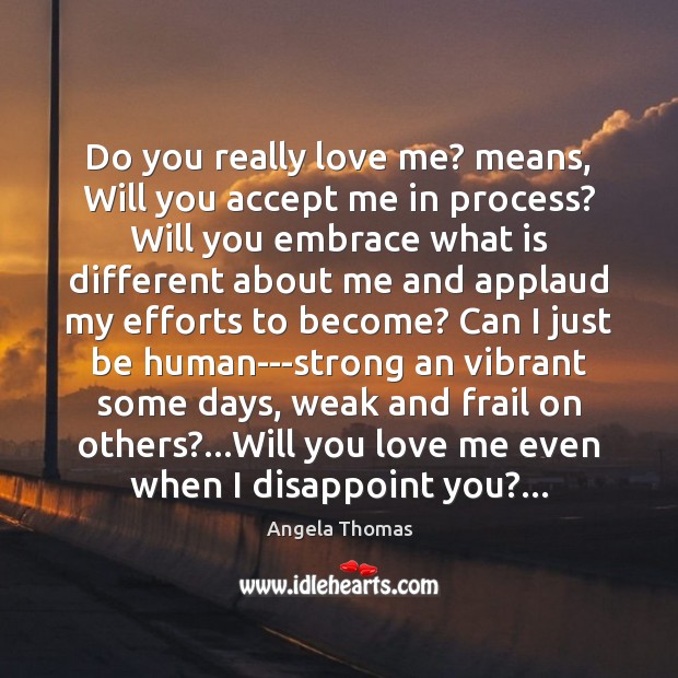 Do you really love me? means, Will you accept me in process? Angela Thomas Picture Quote