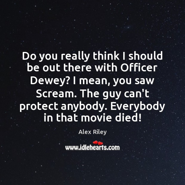 Do you really think I should be out there with Officer Dewey? Alex Riley Picture Quote