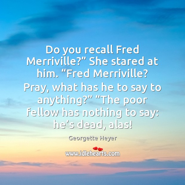 Do you recall Fred Merriville?” She stared at him. “Fred Merriville? Pray, Georgette Heyer Picture Quote