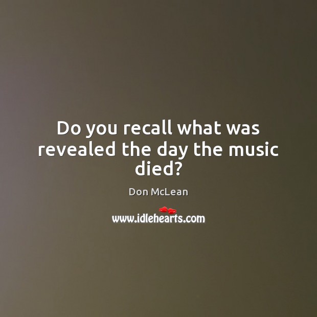 Do you recall what was revealed the day the music died? Don McLean Picture Quote