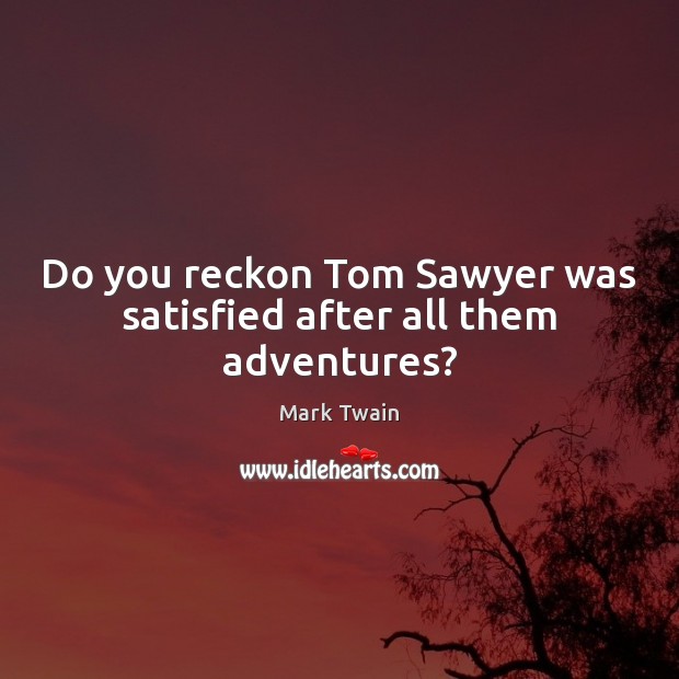 Do you reckon Tom Sawyer was satisfied after all them adventures? Image