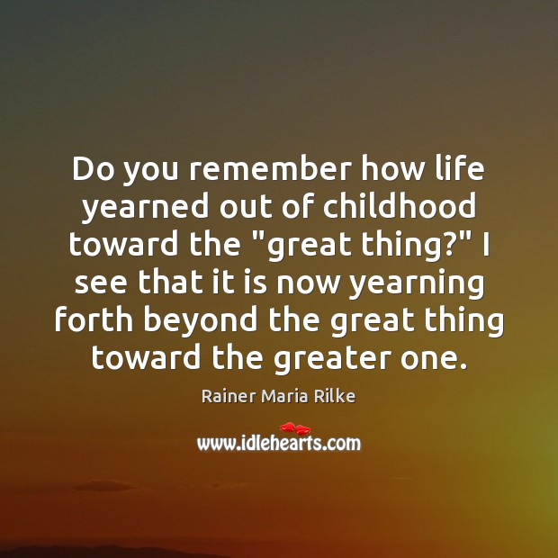 Do you remember how life yearned out of childhood toward the “great Image