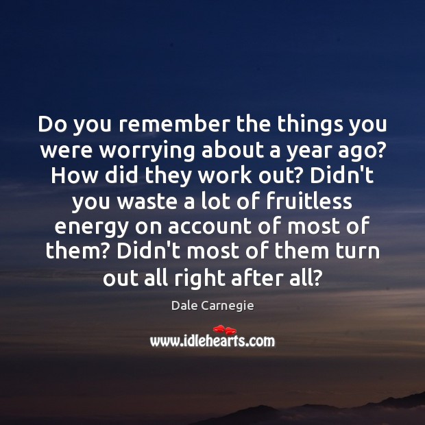 Do you remember the things you were worrying about a year ago? Dale Carnegie Picture Quote