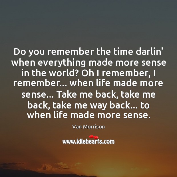 Do you remember the time darlin’ when everything made more sense in Van Morrison Picture Quote