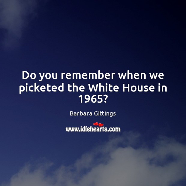 Do you remember when we picketed the White House in 1965? Barbara Gittings Picture Quote