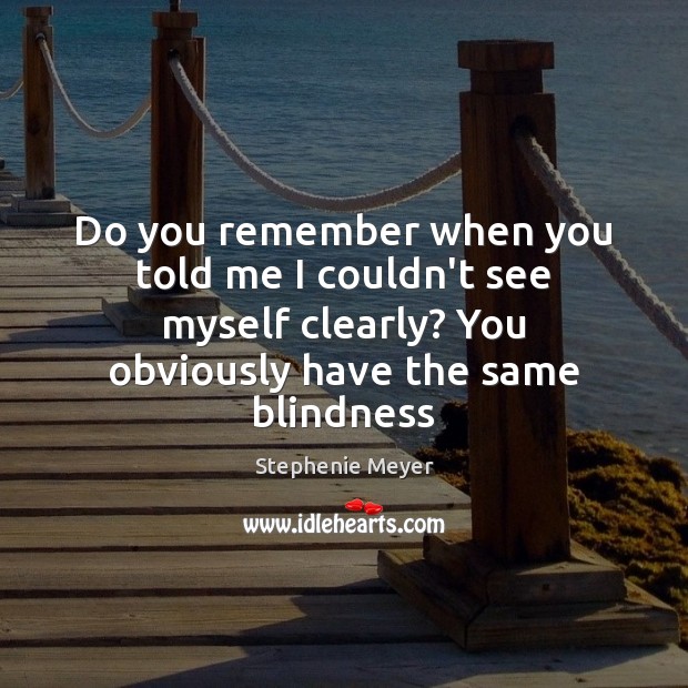 Do you remember when you told me I couldn’t see myself clearly? Stephenie Meyer Picture Quote