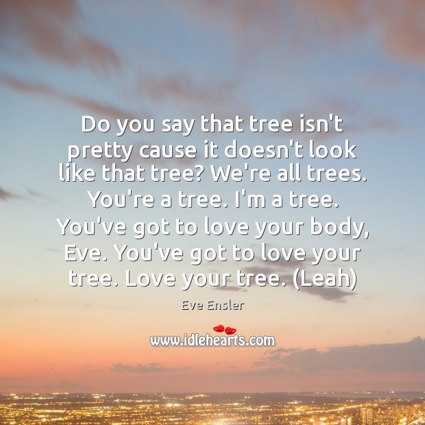 Do you say that tree isn’t pretty cause it doesn’t look like Eve Ensler Picture Quote