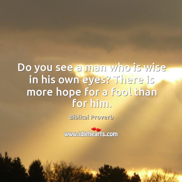 Do you see a man who is wise in his own eyes? Image