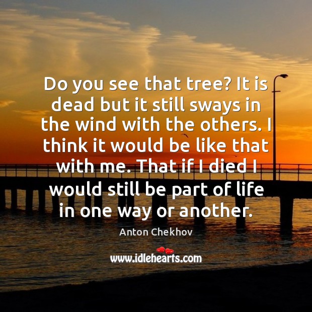 Do you see that tree? It is dead but it still sways Anton Chekhov Picture Quote