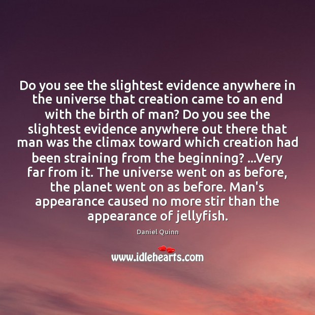 Do you see the slightest evidence anywhere in the universe that creation Daniel Quinn Picture Quote