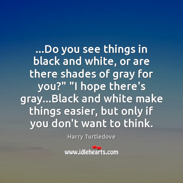 …Do you see things in black and white, or are there shades Harry Turtledove Picture Quote
