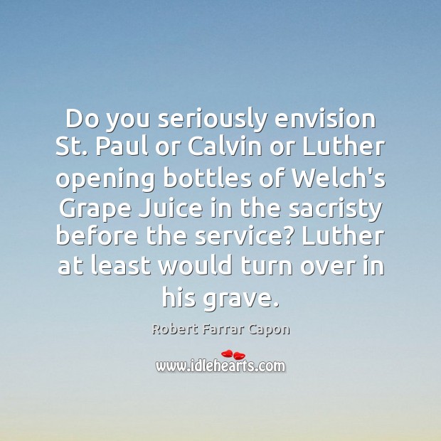 Do you seriously envision St. Paul or Calvin or Luther opening bottles Image