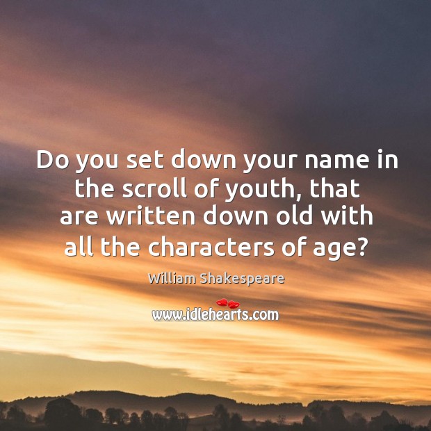 Do you set down your name in the scroll of youth, that are written down old with all the characters of age? William Shakespeare Picture Quote