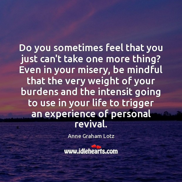 Do you sometimes feel that you just can’t take one more thing? Anne Graham Lotz Picture Quote
