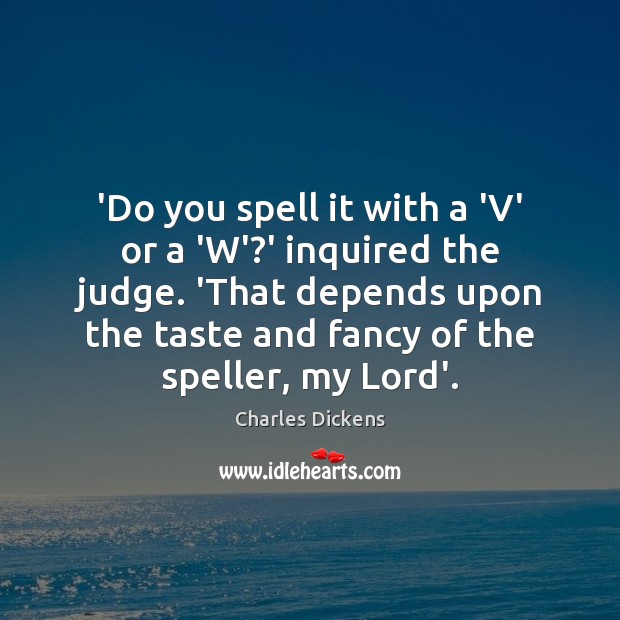 ‘Do you spell it with a ‘V’ or a ‘W’?’ inquired Charles Dickens Picture Quote