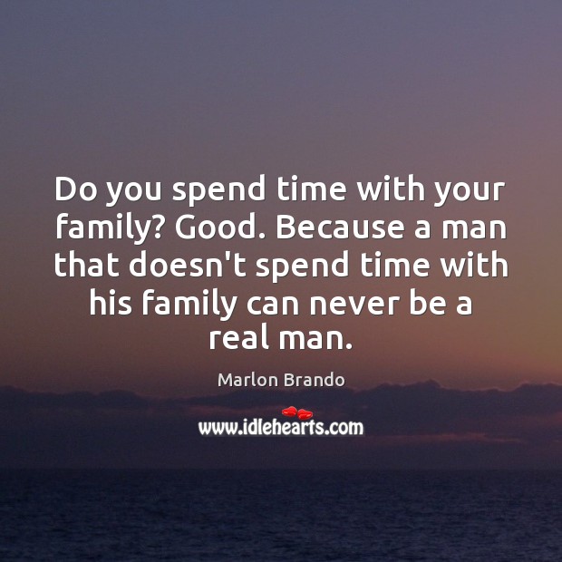 Do you spend time with your family? Good. Because a man that Marlon Brando Picture Quote