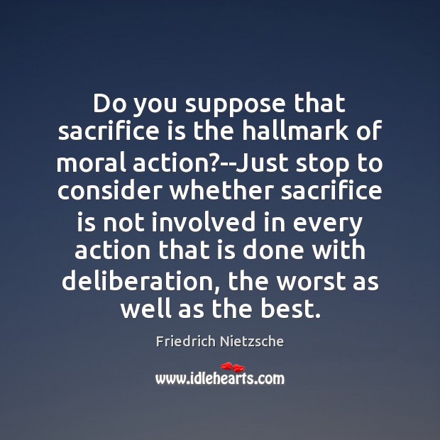 Do you suppose that sacrifice is the hallmark of moral action?–Just Sacrifice Quotes Image