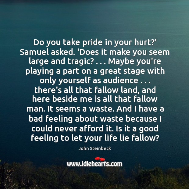 Do you take pride in your hurt?’ Samuel asked. ‘Does it John Steinbeck Picture Quote