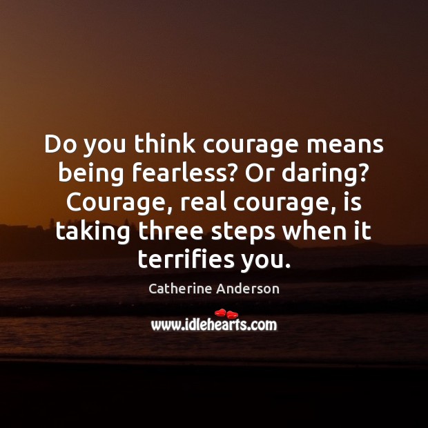 Do you think courage means being fearless? Or daring? Courage, real courage, Catherine Anderson Picture Quote