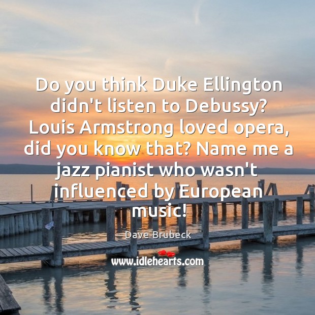Do you think Duke Ellington didn’t listen to Debussy? Louis Armstrong loved Image