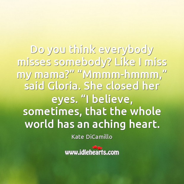 Do you think everybody misses somebody? Like I miss my mama?” “Mmmm-hmmm,” Kate DiCamillo Picture Quote