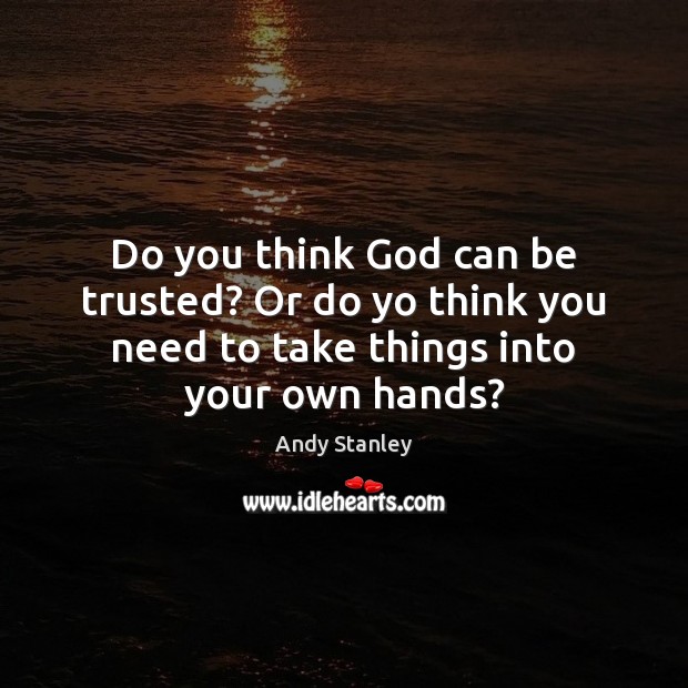 Do you think God can be trusted? Or do yo think you Andy Stanley Picture Quote