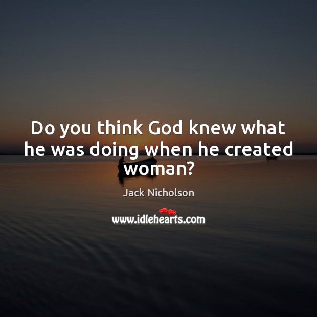 Do you think God knew what he was doing when he created woman? Jack Nicholson Picture Quote