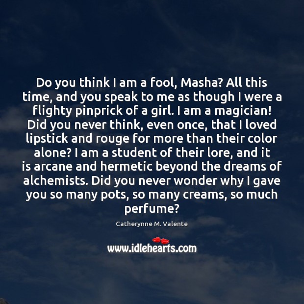 Do you think I am a fool, Masha? All this time, and Catherynne M. Valente Picture Quote