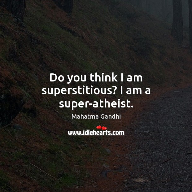 Do you think I am superstitious? I am a super-atheist. 